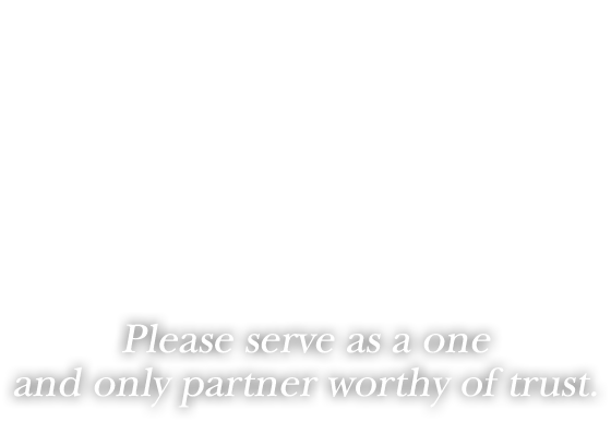Please serve as a one and only partner worthy of trust.